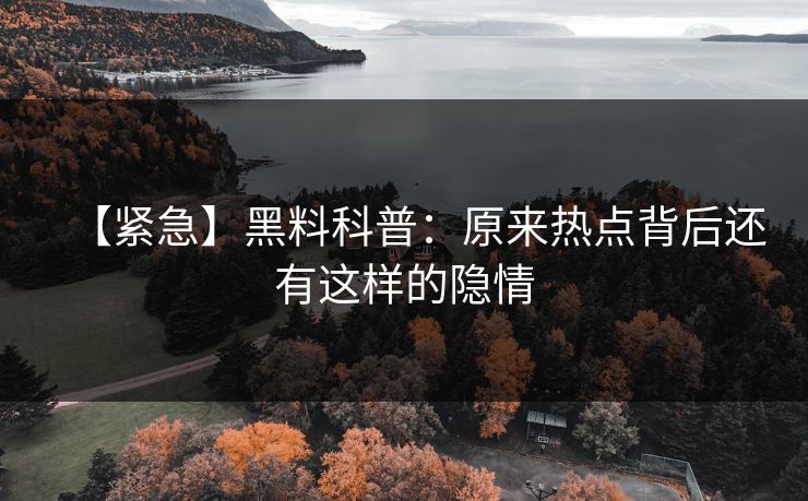 【紧急】黑料科普：原来热点背后还有这样的隐情