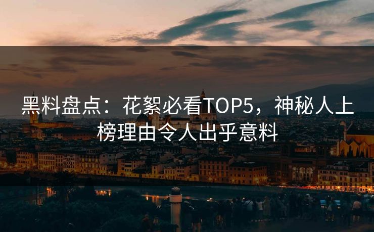 黑料盘点：花絮必看TOP5，神秘人上榜理由令人出乎意料  第1张
