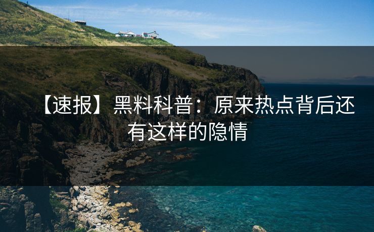 【速报】黑料科普：原来热点背后还有这样的隐情