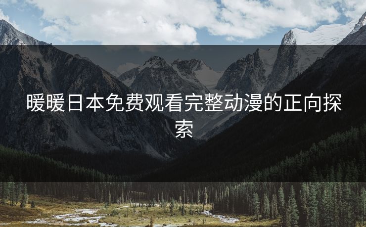 暖暖日本免费观看完整动漫的正向探索