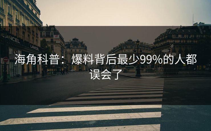 海角科普：爆料背后最少99%的人都误会了